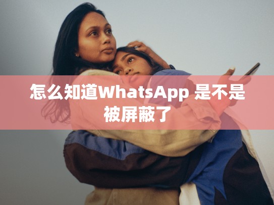 怎么知道WhatsApp 是不是被屏蔽了