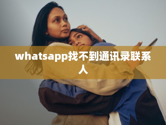 whatsapp找不到通讯录联系人