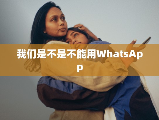 我们是不是不能用WhatsApp