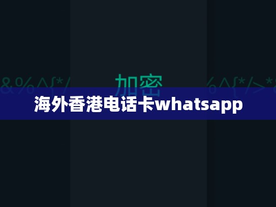 海外香港电话卡whatsapp