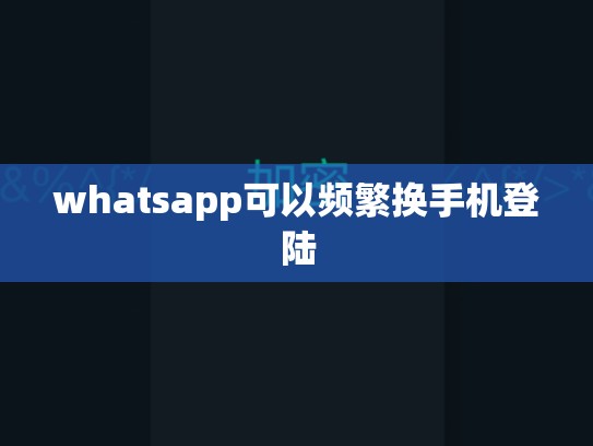 whatsapp可以频繁换手机登陆