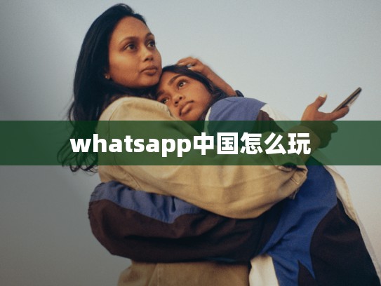 whatsapp中国怎么玩