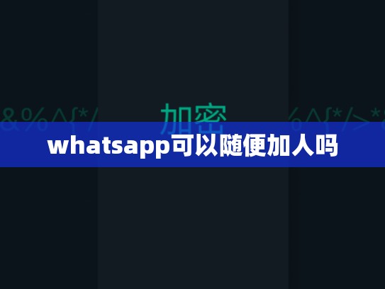 whatsapp可以随便加人吗