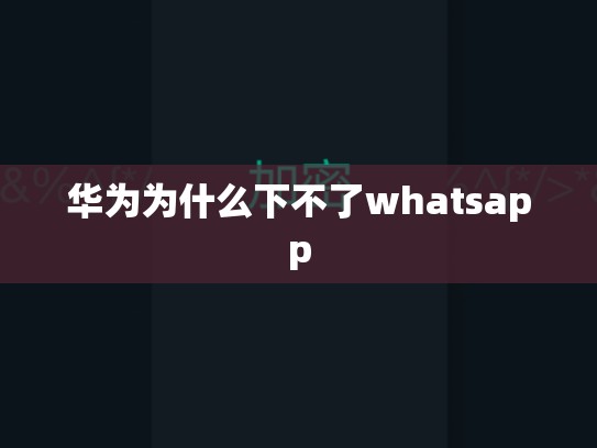 华为为什么下不了whatsapp