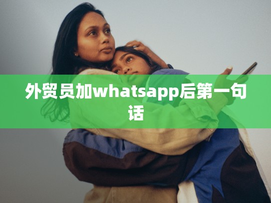 外贸员加whatsapp后第一句话