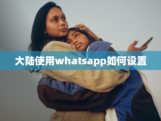 大陆使用whatsapp如何设置