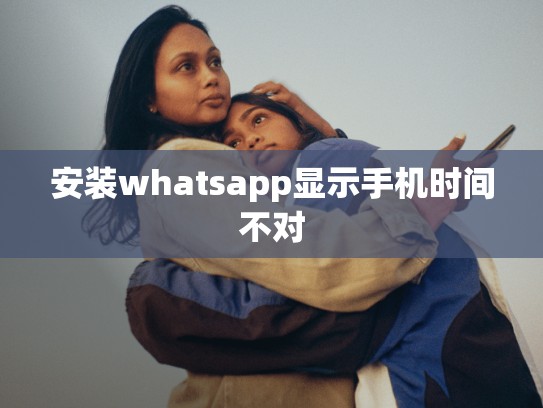 安装whatsapp显示手机时间不对