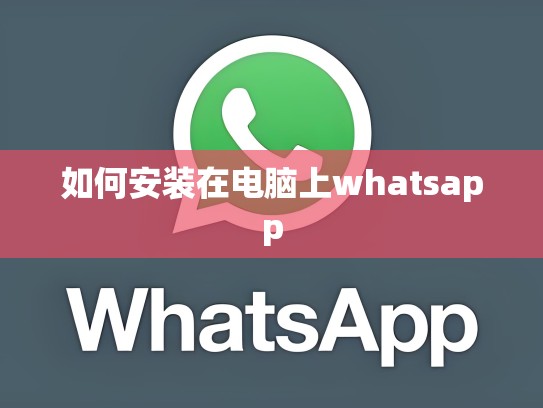 如何安装在电脑上whatsapp