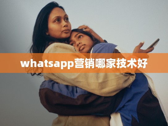 whatsapp营销哪家技术好