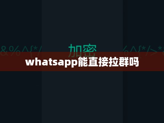 whatsapp能直接拉群吗