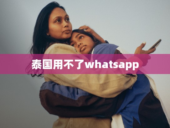 泰国用不了whatsapp
