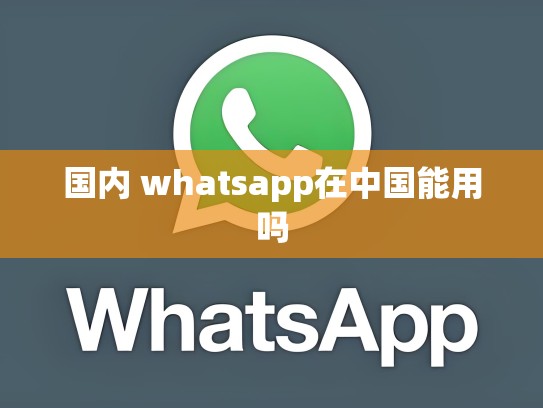 国内 whatsapp在中国能用吗