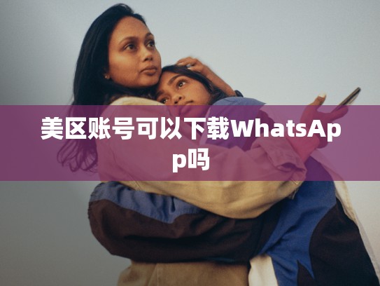 美区账号可以下载WhatsApp吗