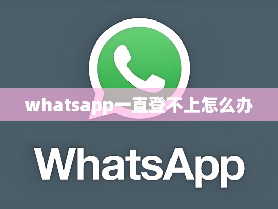 whatsapp一直登不上怎么办