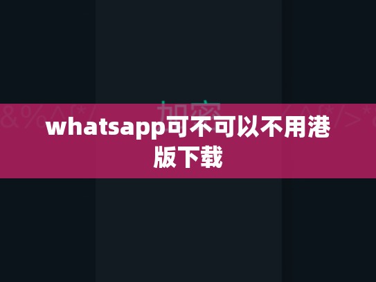 whatsapp可不可以不用港版下载