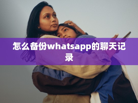 怎么备份whatsapp的聊天记录