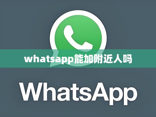 whatsapp能加附近人吗