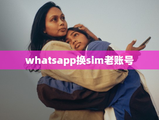 whatsapp换sim老账号