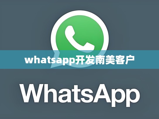 whatsapp开发南美客户