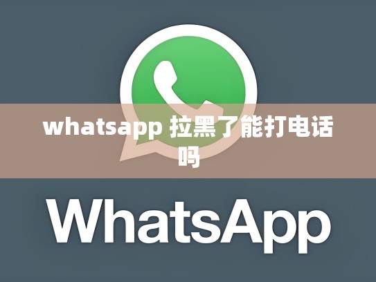 whatsapp 拉黑了能打电话吗