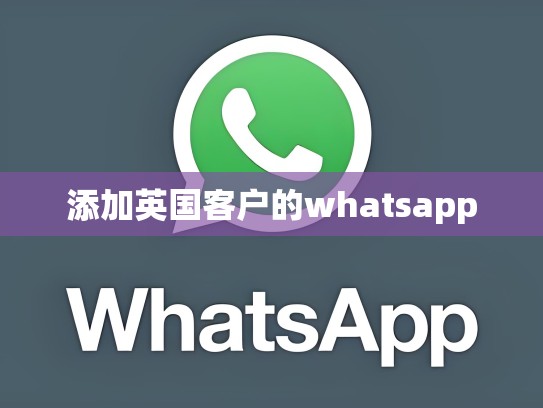 添加英国客户的whatsapp