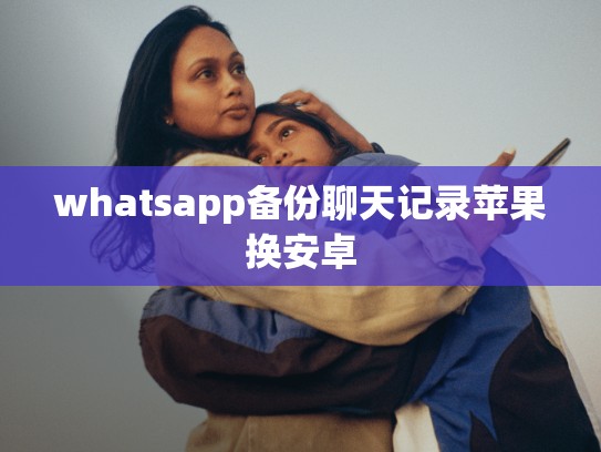 whatsapp备份聊天记录苹果换安卓