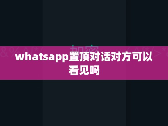 whatsapp置顶对话对方可以看见吗