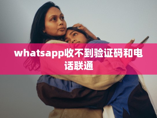whatsapp收不到验证码和电话联通