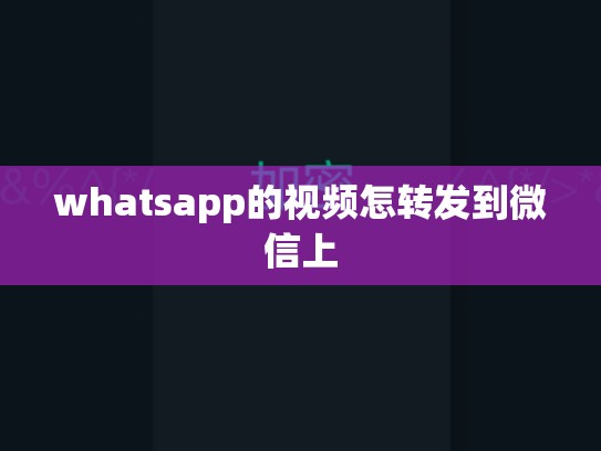 whatsapp的视频怎转发到微信上