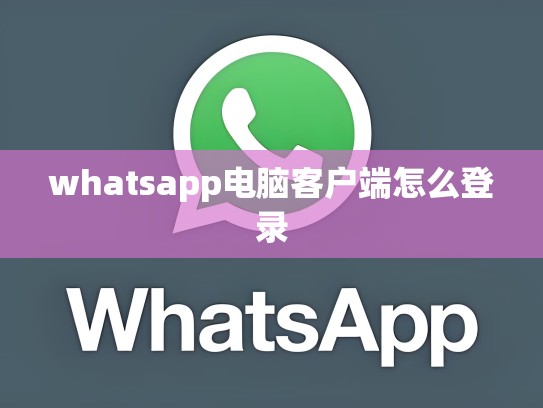 whatsapp电脑客户端怎么登录