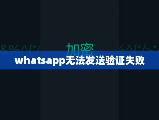 whatsapp无法发送验证失败