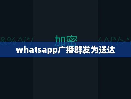 whatsapp广播群发为送达