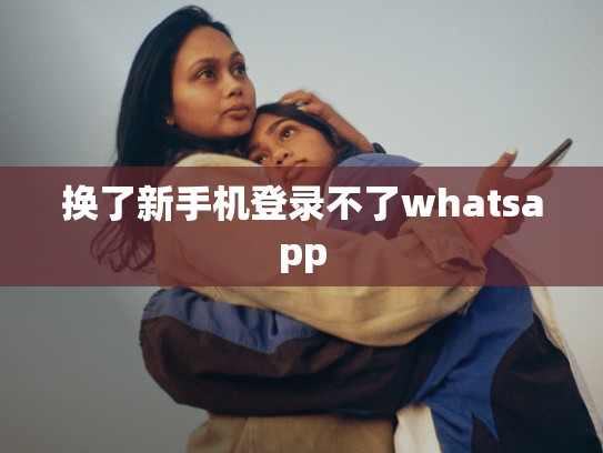 换了新手机登录不了whatsapp