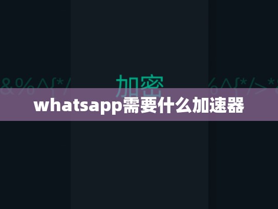 whatsapp需要什么加速器