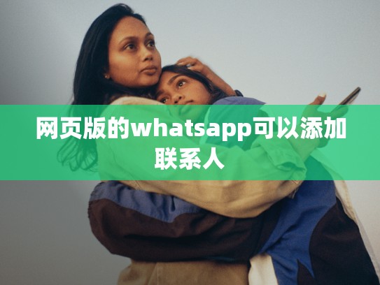 网页版的whatsapp可以添加联系人