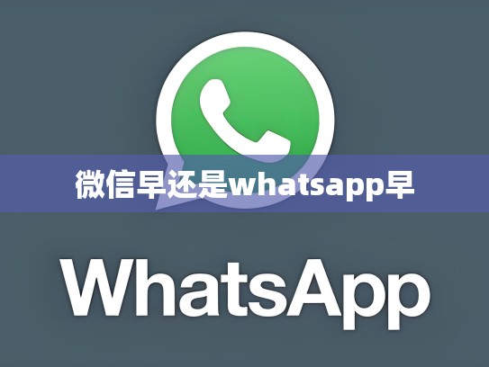 微信早还是whatsapp早