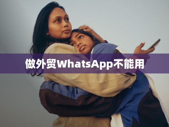 做外贸WhatsApp不能用
