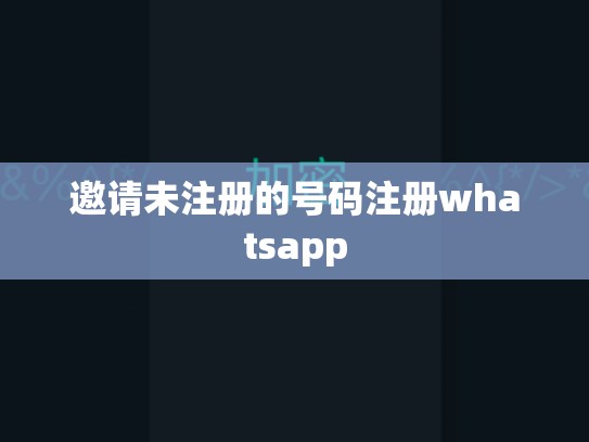 邀请未注册的号码注册whatsapp