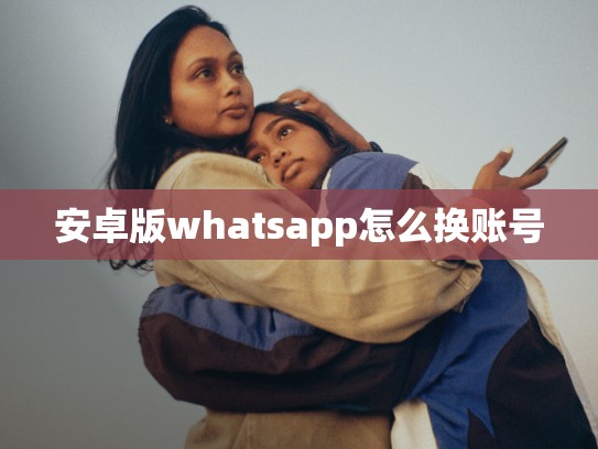 安卓版whatsapp怎么换账号