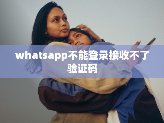 whatsapp不能登录接收不了验证码