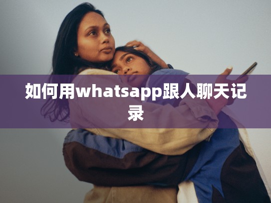 如何用whatsapp跟人聊天记录
