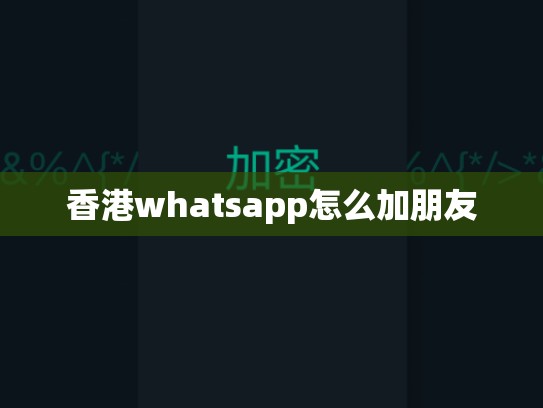香港whatsapp怎么加朋友