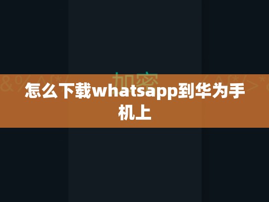 怎么下载whatsapp到华为手机上