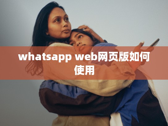 whatsapp web网页版如何使用