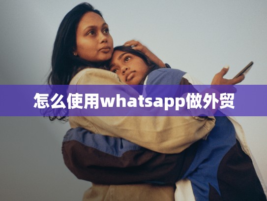 怎么使用whatsapp做外贸
