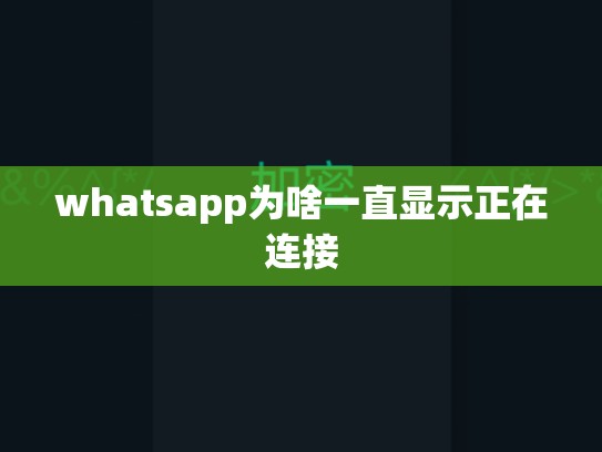 whatsapp为啥一直显示正在连接