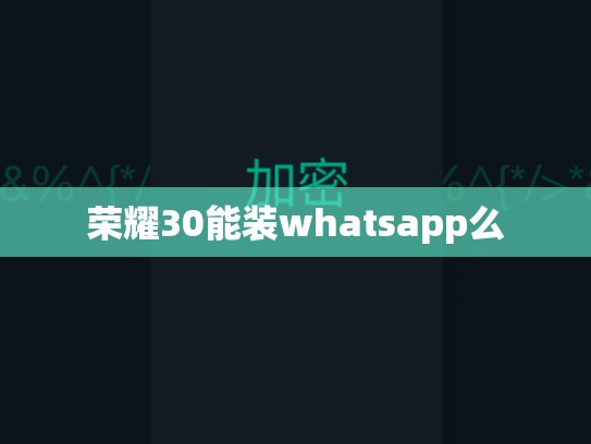 荣耀30能装whatsapp么