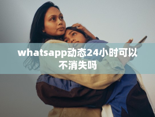 whatsapp动态24小时可以不消失吗