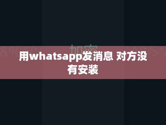 用whatsapp发消息 对方没有安装