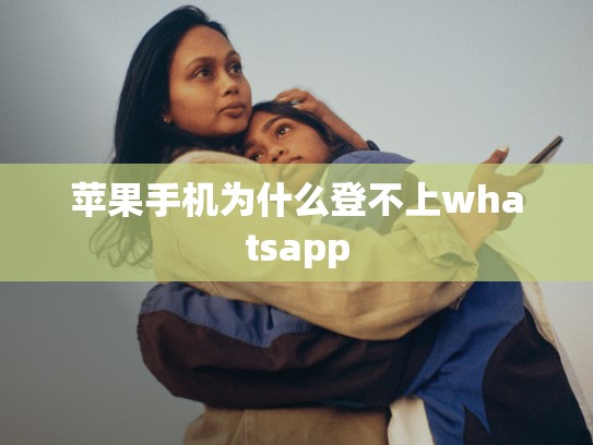 苹果手机为什么登不上whatsapp